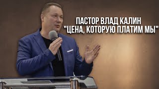 Пастор Влад Калин. Проповедь:  &quot;Цена, которую платим мы&quot;