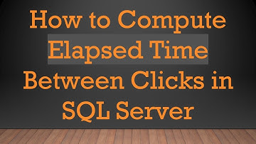 How to Compute Elapsed Time Between Clicks in SQL Server