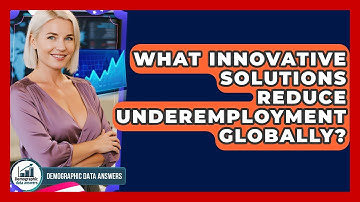 What Innovative Solutions Reduce Underemployment Globally? - Demographic Data Answers