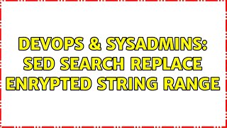 DevOps & SysAdmins: sed search replace enrypted string range