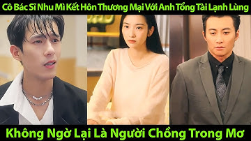 Cô bác sĩ nhu mì kết hôn thương mại với anh tổng tài lạnh lùng không ngờ lại là người chồng trong mơ
