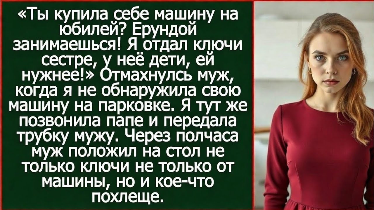 Ты купила себе машину на юбилей? Ерундой занимаешься! Я отдал ключи сестре, у неё дети, ей нужнее!