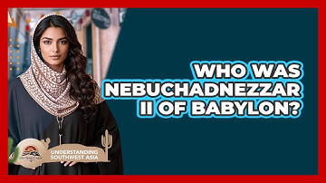 Who Was Nebuchadnezzar II Of Babylon?
