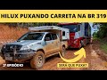 COLOCAMOS A HILUX PARA PUXAR UMA CARRETA - BR 319 TRECHO DO MEIO MUITA LAMA -  2ª EPISÓDIO