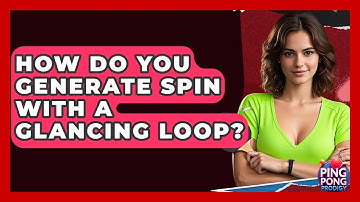 How Do You Generate Spin With A Glancing Loop? - Ping Pong Prodigy