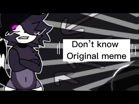- don’t know - original animation meme - fw? -