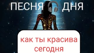 ПЕСНЯ 🎧 ДНЯ.  КАК ТЫ КРАСИВА СЕГОДНЯ.
