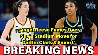 "Angel Reese Fumes Over Sky’s Stadium Move for Caitlin Clark & Fever!"