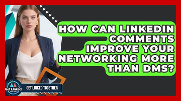 How Can LinkedIn Comments Improve Your Networking More Than DMs? - Get Linked Together