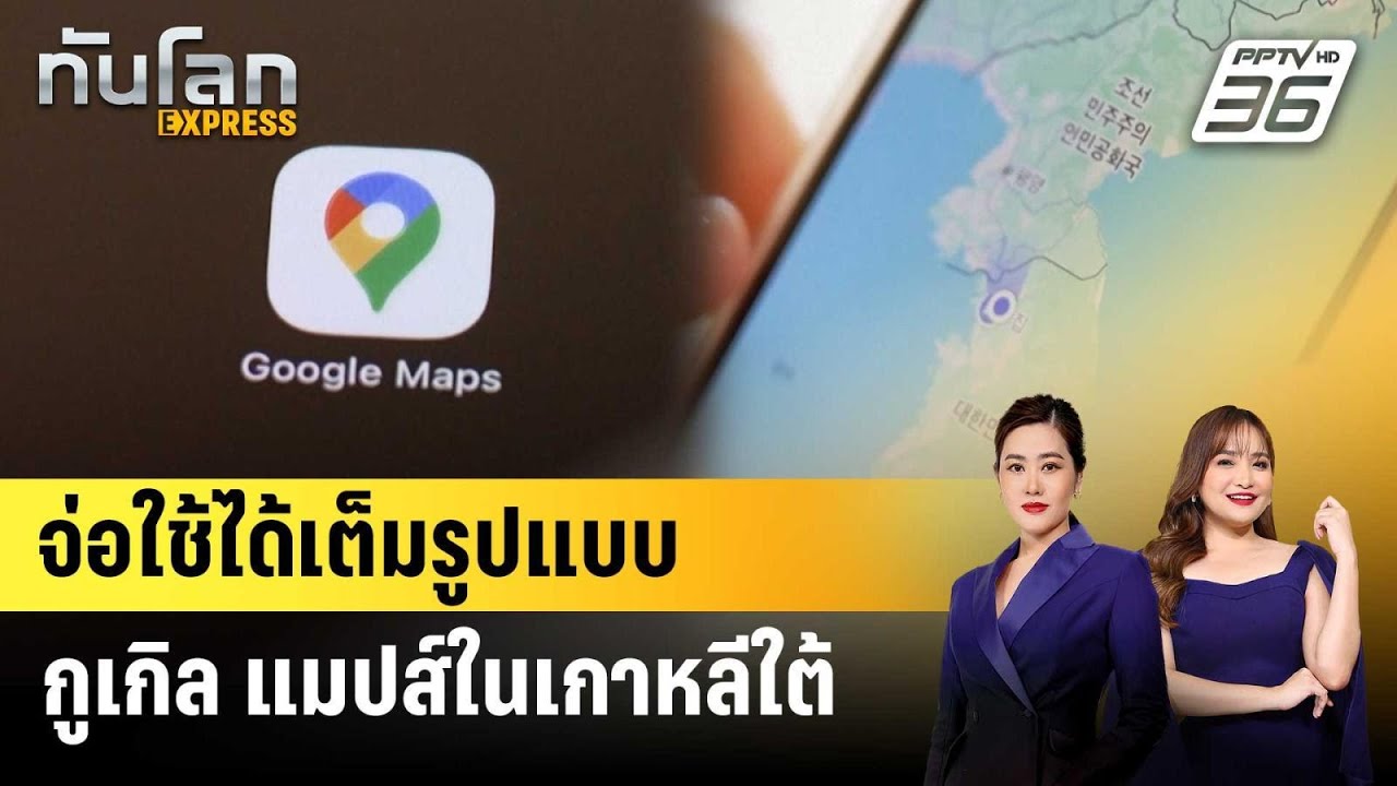 เกาหลีใต้ยอมแชร์ข้อมูลกับกูเกิล แมปส์แล้ว | ทันโลก EXPRESS | 28 ก.พ. 69