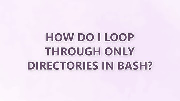 How do I loop through only directories in bash? (9 SOLUTIONS!!)