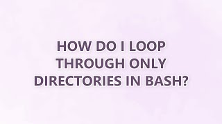 How do I loop through only directories in bash? (9 SOLUTIONS!!)