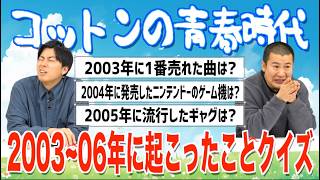 【青春時代クイズ】2003～2006年に起こったことのクイズに挑戦！青春時代を思い出して見事正解なるか⁉ 懐かしい曲やあのギャグまで！｜吉本｜コットン｜芸人｜クイズ｜流行｜遊び｜対決｜青春