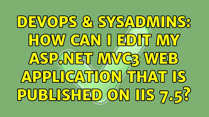 DevOps & SysAdmins: How can i edit my asp.net mvc3 web application that is published on IIS 7.5?