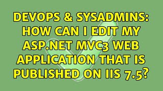 DevOps & SysAdmins: How can i edit my asp.net mvc3 web application that is published on IIS 7.5?