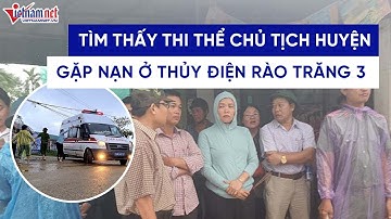 Cập nhật mới nhất vụ sạt lở Rào Trăng 3: Tìm thấy thi thể Chủ tịch huyện gặp nạn ở Rào Trăng 3