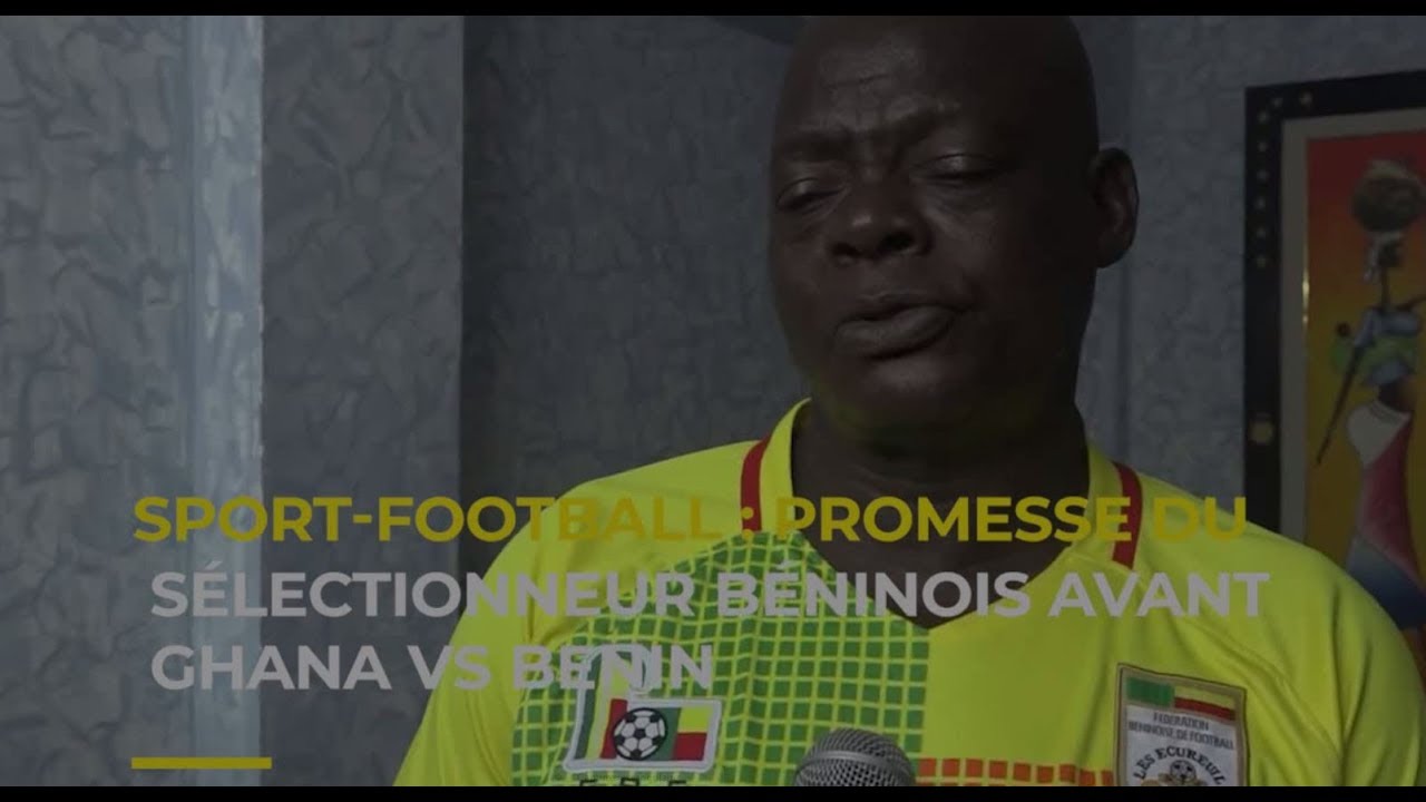 SPORT-FOOTBAILL : PROMESSE DU SÉLECTIONNEUR BÉNINOIS AVANT GHANA VS BENIN