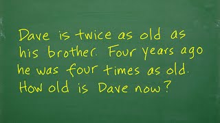 Dave is twice as old as his brother. Four years ago he was four times as old. How old is Dave now? Net Worth