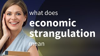 Economic strangulation — ECONOMIC STRANGULATION meaning