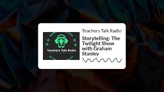 Teachers Talk Radio - Storytelling: The Twilight Show with Graham Stanley