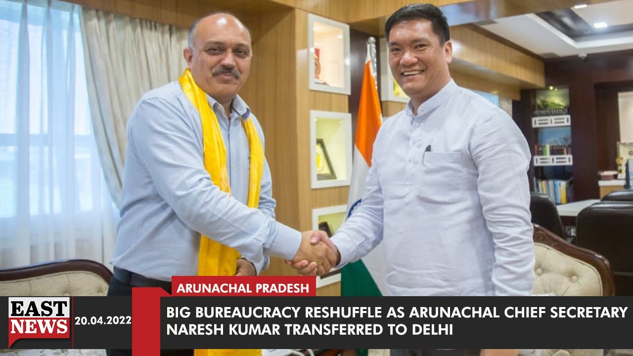 Big bureaucracy Reshuffle As Arunachal Chief Secretary Naresh Kumar Transferred To Delhi | East News