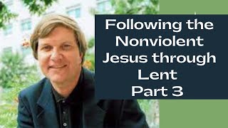 Following the Nonviolent Jesus through Lent Part 3