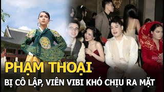 Phạm Thoại bị cô lập, Viên Vibi khó chịu ra mặt