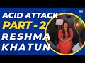 Part 2 acid attack reshmakhatunacidsurvivor