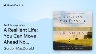 A Resilient Life: You Can Move Ahead No Matter… by Gordon MacDonald · Audiobook preview