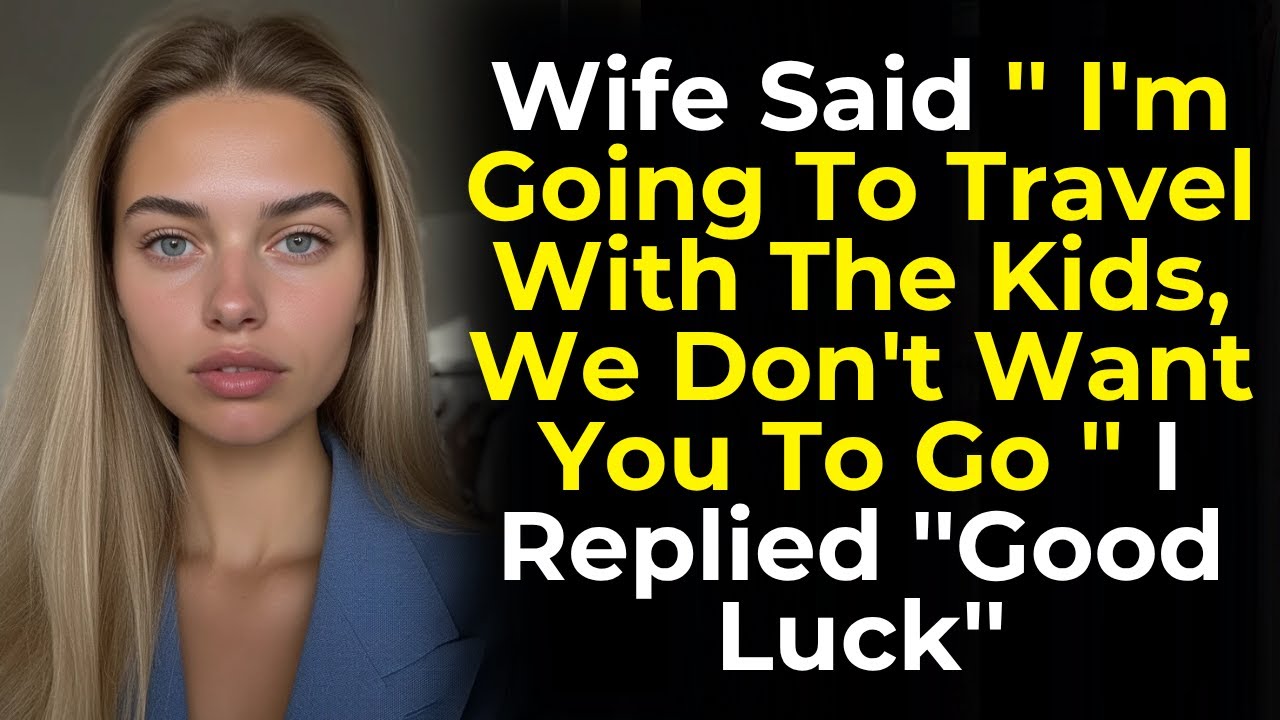Wife Said '' I'm Going To Travel With The Kids, We Don't Want You To Go '' I Replied ''Good Luck''