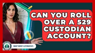 Can You Roll Over A 529 Custodian Account? - Smart Money Alternatives