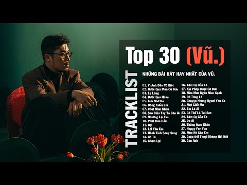 Vũ. | Top 30 Ca Khúc Hay Nhất Của Vũ. - Vì Anh Đâu Có Biết,Bước Qua Mùa Cô Đơn,Lạ Lùng,Bước Qua Nhau