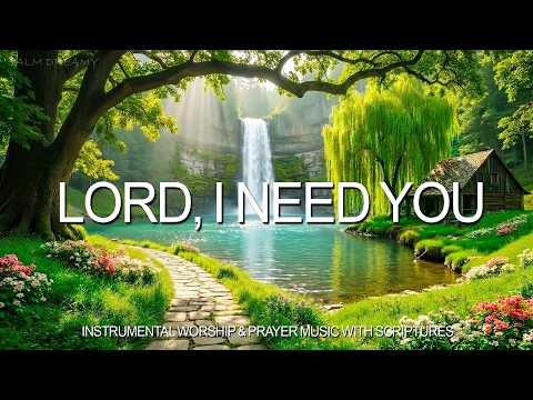 Lord, I Need You: Soaking Worship, Prayer & Healing Music With Scripture 🌿 Worship Reflections