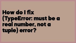How do I fix (TypeError: must be a real number, not a tuple) error?  (2 answers)