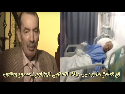 عاجل وفاة الإعلامي والصحفي الجزائري احمد بن يعقوب فمن هو احمد بن يعقوب وما هو سبب وفاته