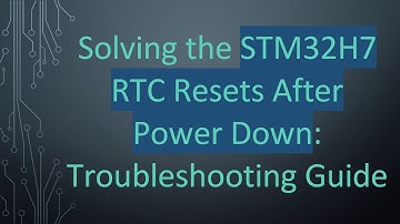Solving the STM32H7 RTC Resets After Power Down: Troubleshooting Guide