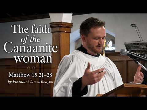 The Faith of the Canaanite Woman, Matthew Chapter 15:21-28 Sermon by Postulant James Kenyon