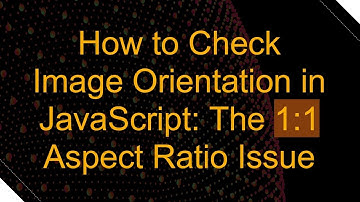 How to Check Image Orientation in JavaScript: The 1:1 Aspect Ratio Issue