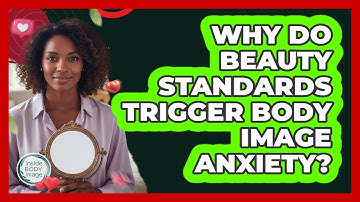 Why Do Beauty Standards Trigger Body Image Anxiety? - Inside Body Image