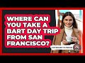 Where Can You Take A BART Day Trip From San Francisco? - Everything About San Francisco