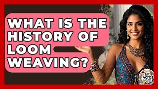 What Is The History Of Loom Weaving? - Art Across Cultures