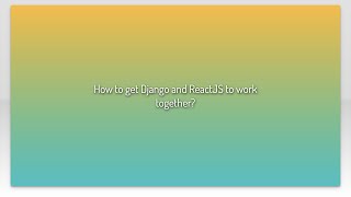 How to get Django and ReactJS to work together?