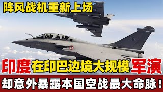 阵风战机重新上场，印度在印巴边境大规模军演，却意外暴露本国空战最大命脉！【环球零距离】