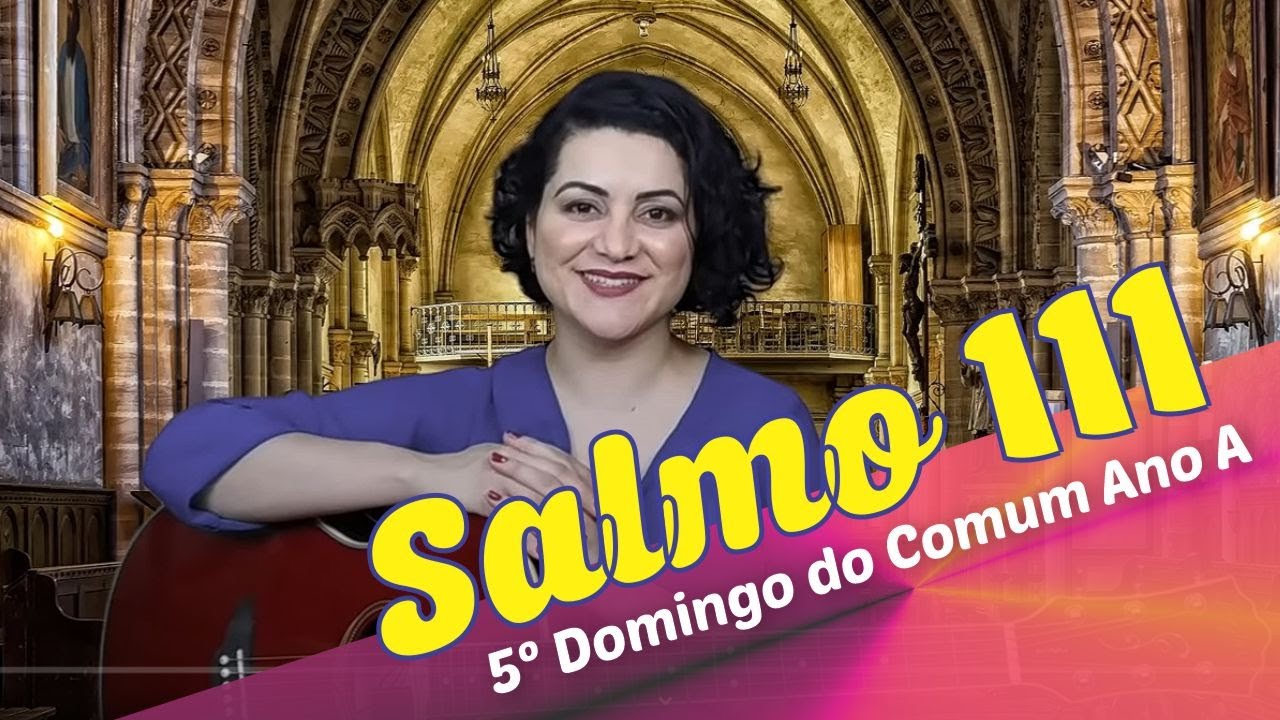 SALMO 111 - UMA LUZ BRILHA NAS TREVAS PARA O JUSTO (5º Domingo do Tempo Comum - Ano A)