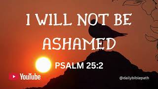I WILL NOT BE ASHAMED | PRAYER FROM  THE BOOK OF PSALM 25:2