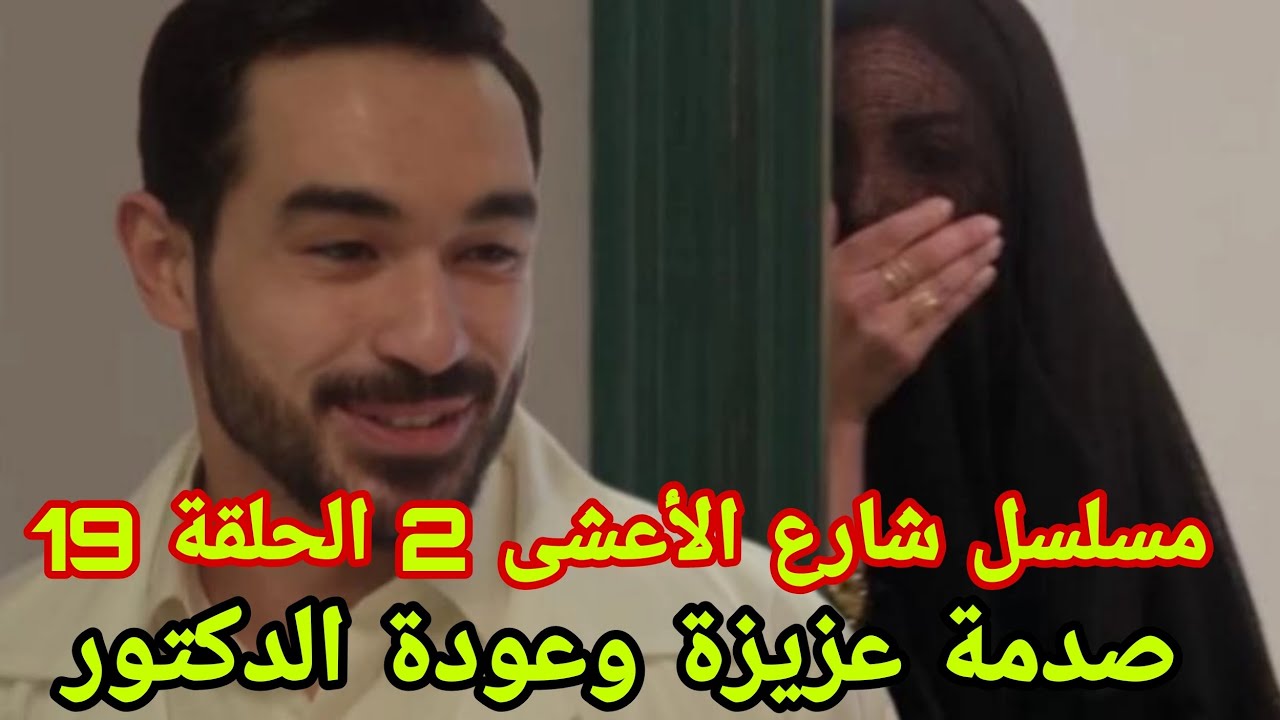 مسلسل شارع الأعشى 2 الحلقة 19 : صدمة عزيزة وعودة الدكتور