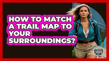 How To Match a Trail Map To Your Surroundings?
