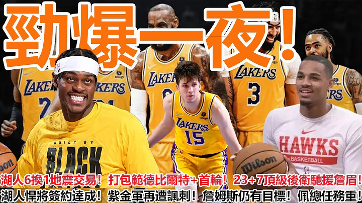 勁爆一夜！湖人6換1地震交易曝光！打包範德比爾特+首輪！23+7頂級後衛馳援詹眉！湖人悍將簽約達成！紫金軍再遭諷刺！詹姆斯仍有目標！佩總任務繁重！ - 天天要聞