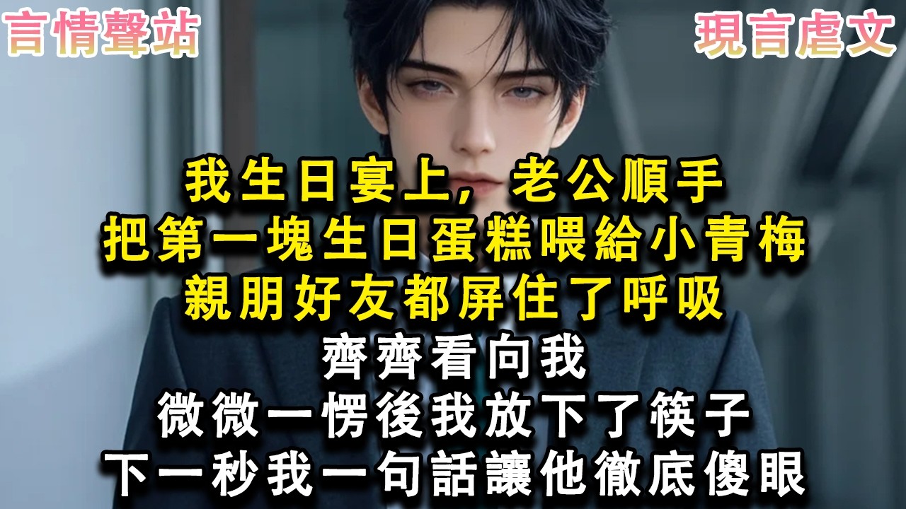 【情感故事】我生日宴上，老公順手把第一塊生日蛋糕喂給小青梅，親朋好友都屏住了呼吸，齊齊看向我，微微一愣後我放下了筷子，下一秒我一句話讓他徹底傻眼#小說 #愛情 #故事