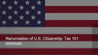 Webinar Replay – Renunciation of U.S. Citizenship: Tax 101 (2023)